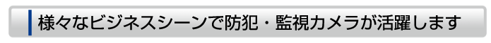 様々なビジネスシーンで防犯・監視カメラが活躍します