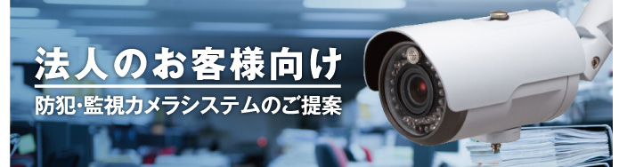 法人のお客様向け 防犯・監視カメラシステムのご提案
