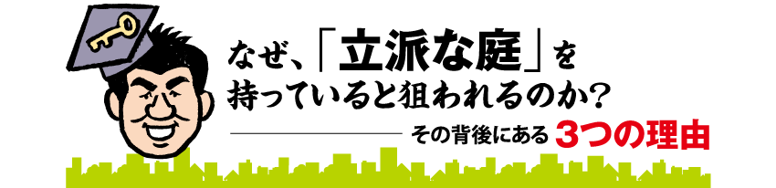 なぜ「立派な庭」を持っていると狙われるのか？－その背後にある3つの理由