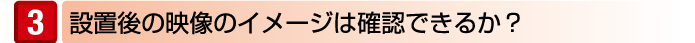 設置後の映像のイメージは確認できるか?