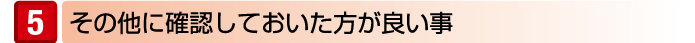 その他に確認しておいた方が良い事