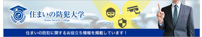 住まいの防犯大学　住まいの防犯に関するお役立ち情報を掲載しています！