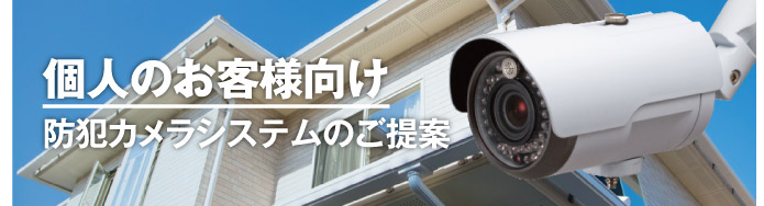 個人のお客様向け 防犯カメラシステムのご提案