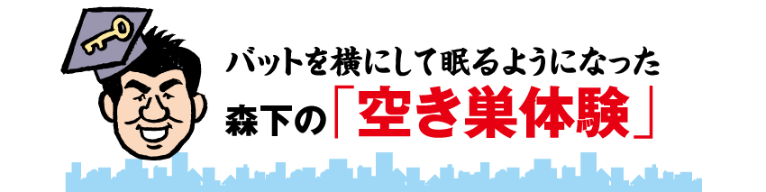 バットを横にして眠るようになった森下の「空き巣体験」