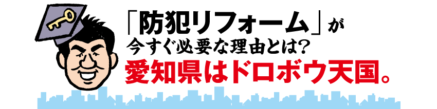 「防犯リフォーム」が今すぐ必要な理由とは?愛知県はドロボウ天国。
